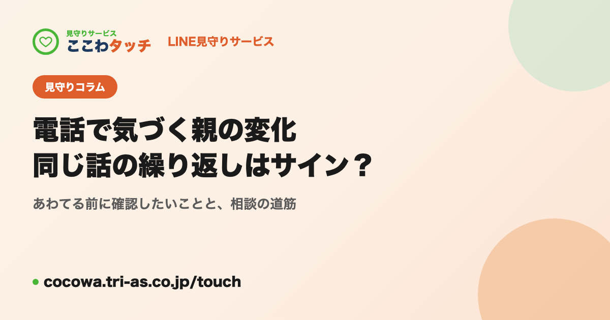 電話で気づく親の変化｜同じ話を繰り返すのは認知症のサイン？｜LINE見守りサービス「ここわタッチ」