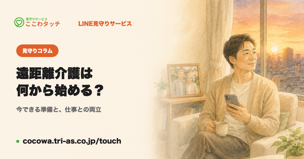遠距離介護は何から始める?|離れて暮らす親のために今できる準備と、仕事との両立|LINE見守りサービス「ここわタッチ」